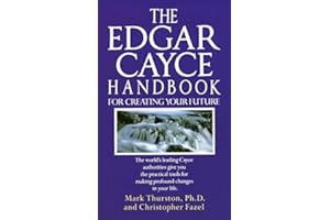 The Edgar Cayce Handbook for Creating Your Future: The World's Leading Cayce Authorities Give You the Practical Tools for Mak