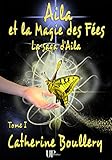 Aila et la Magie des Fées - Tome 1: La saga d'Aila (French Edition) by Catherine Boullery