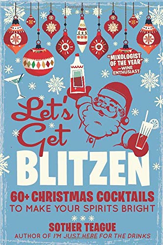 Let's Get Blitzen: 60+ Christmas Cocktails to Make Your Spirits Bright by Sother Teague