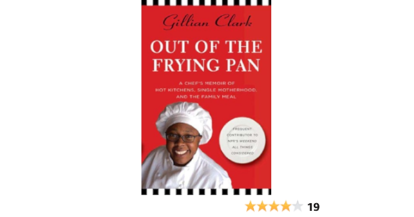 Amazon Com Out Of The Frying Pan A Chef S Memoir Of Hot Kitchens Single Motherhood And The Family Meal Ebook Clark Gillian Kindle Store