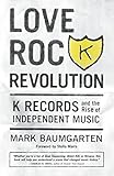 Love Rock Revolution: K Records and the Rise of Independent Music by