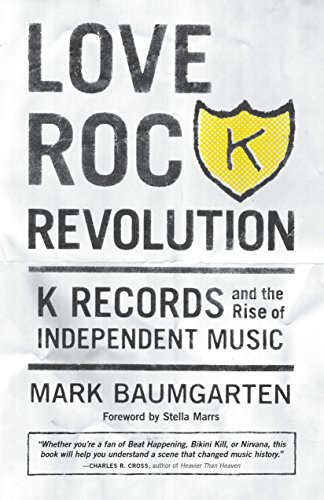 Love Rock Revolution: K Records and the Rise of Independent Music by Mark Baumgarten