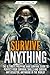 Survive ANYTHING: The Ultimate Prepping and Survival Guide to Perfect Your Survival Skills and Survive ANY Disaster, ANYWHERE in the World!