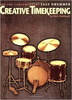 Creative Timekeeping for the Contemporary Jazz Drummer, by Rick Mattingly Creative Timekeeping for the Contemporary Jazz Drummer, by Rick Mattingly