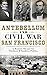 Antebellum and Civil War San Francisco: A Western Theater for Northern & Southern Politics by Monika Trobits