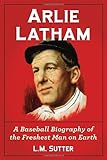 Arlie Latham: A Baseball Biography of the Freshest Man on Earth by L. M. Sutter