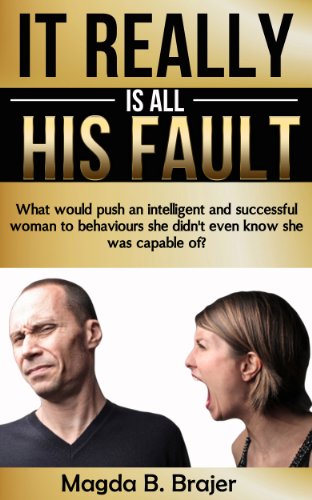 It Really Is All His Fault: What Would Push An Intelligent And Successful Woman To Behaviours She Didn't Even Know She Was Capable Of?