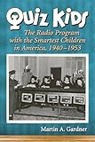 Quiz Kids: The Radio Program with the Smartest Children in America, 1940-1953 by Martin A. Gardner