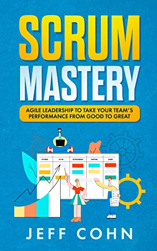 Scrum Mastery: Agile Leadership to Take Your Team's Performance from Good to Great