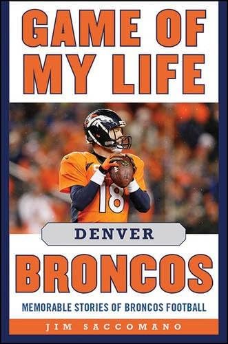 Game of My Life Denver Broncos: Memorable Stories of Broncos Football