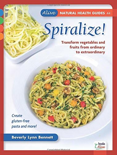 Spiralize!: Transform vegetables and fruits from ordinary to extraordinary. (Alive Natural Health Guides)