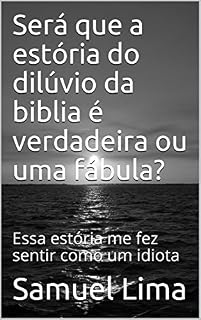 Livro Será que a estória do dilúvio da biblia é verdadeira ou uma fábula?: Essa estória me fez sentir como um idiota