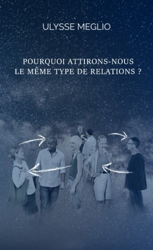 Pourquoi attirons-nous le meme type de relations ? (French Edition) by Ulysse Meglio