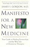 Manifesto for a New Medicine : Your Guide to Healing Partnerships and the Wise Use of Alternative Therapies, Gordon, James S., 0788161822