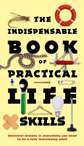 The Indispensable Book of Practical Life Skills: Essential Lessons in Everything You Need to Be a Fully Functioning Adult Hardcover – 15 Sep 2009