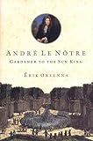 Andre Le Notre: Gardener to the Sun King by 