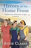 Heroes on the Home Front: A wonderfully uplifting wartime story (Factory Girls) by Annie Clarke