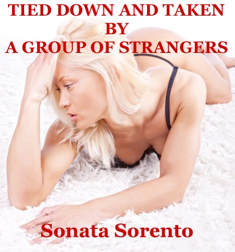 Tied Down and Taken by a Group of Strangers: A Bondage Gangbang Erotica Story