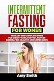 Intermittent Fasting for Women: The Easy and Complete Guide for Weight Loss,Control Hunger,Burn fats by Amy Smith