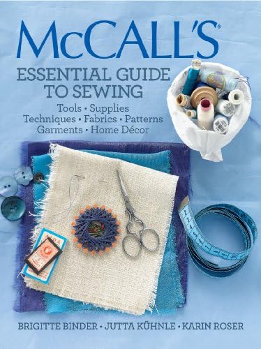 McCall's Essential Guide to Sewing: Tools * Supplies * Techniques * Fabrics * Patterns * Garments * Home Decor