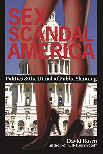 Sex Scandal America: Politics & The Ritual of Public Shaming Sex Scandal America: Politics & The Ritual of Public Shaming