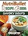 NutriBullet Recipe Book: Savory Soups!: 71 Delicious, Healthy & Exquisite Soups and Sauces for your NutriBullet 0989429385 Book Cover