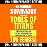 Extended Summary: Tools of Titans by Tim Ferriss: The Tactics, Routines, and Habits of Billionaires, Icons, and World-Class Performers