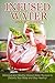Infused Water: Delicious and Healthy Infused Water Recipes to Detoxify Your Body and Stay Healthy! by 