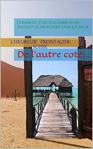 comment je me suis enrichi en passant la frontière chaque jour.: De l'autre coté... (French Editio by L'heureux Frontalier Suisse