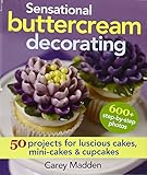 Sensational Buttercream Decorating: 50 Projects for Luscious Cakes, Mini-Cakes and Cupcakes