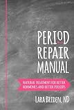 Period Repair Manual: Natural Treatment for Better Hormones and Better Periods