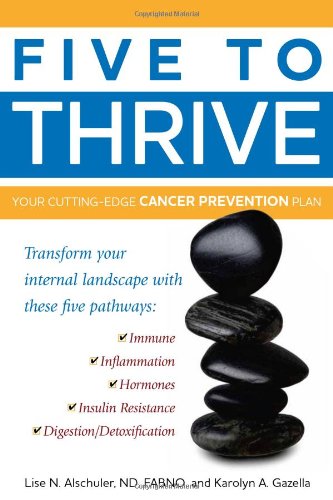 Five to Thrive: Your Cutting-Edge Cancer Prevention Plan by Lise N. Alschuler, Karolyn A. Gazella