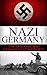 World War 2: Nazi Germany: The Secrets of Nazi Germany in World War II (Nazi Germany, the third reich, rise and fall, Hitler, World War 2, Hitler's Germany, Nuremberg Trials, auschwitz Book 1)