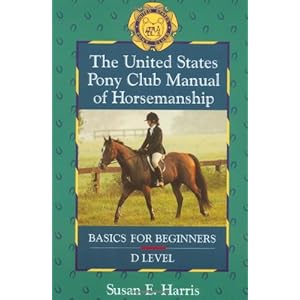 The United States Pony Club Manual of Horsemanship: Basics for Beginners - D Level (Book 1)