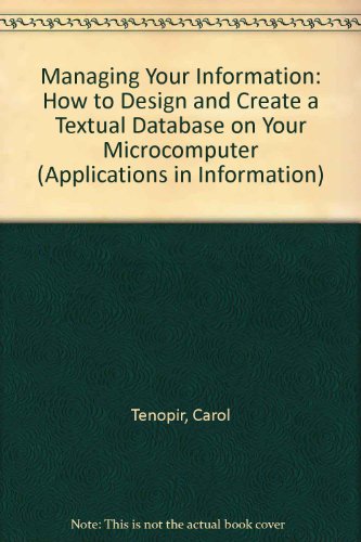 Managing Your Information: How to Design and Create a Textual Database on Your Microcomputer (Applications in Information Management and Te