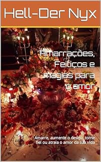 Livro Amarrações, Feitiços e magias para o amor: Amarre, aumente o desejo, torne fiel ou atraia o amor da sua vida