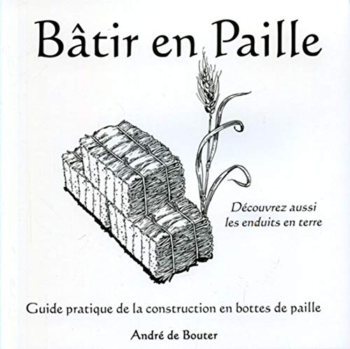 Bâtir en paille guide pratique de la construction en bottes de paille: découvrez aussi les enduits en terre (LA MAISON EN PAILLE) by André de Bouter