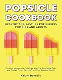 Popsicle Cookbook: Healthy and Easy Ice Pop Recipes for Kids and Adults. The Best Homemade Popsicles, Fruity & Chocolate Pops, and Frozen Treats to Satisfy All Your Summer Needs! by Kaitlyn Donnelly