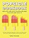 Popsicle Cookbook: Healthy and Easy Ice Pop Recipes for Kids and Adults. The Best Homemade Popsicles, Fruity & Chocolate Pops, and Frozen Treats to Satisfy All Your Summer Needs! by Kaitlyn Donnelly