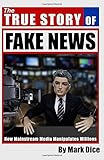 The True Story of Fake News: How Mainstream Media Manipulates Millions