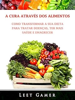 Livro A Cura Através dos Alimentos: Como Transformar a Sua Dieta Para Tratar Doenças, Ter Mais Saúde e Emagrecer