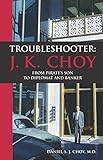 Troubleshooter: J. K. Choy: From Pirate's Son to Diplomat and Banker by Daniel S. J. Choy M.D.