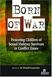 Born of War : Protecting Children of Sexual Violence Survivors in Conflict Zones, , 1565492374