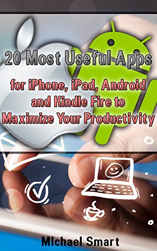 20 Most Useful Apps for iPhone, iPad, Android and Kindle Fire to Maximize Your Productivity: (Apps to Maximize Your Time) by [Smart, Michael]