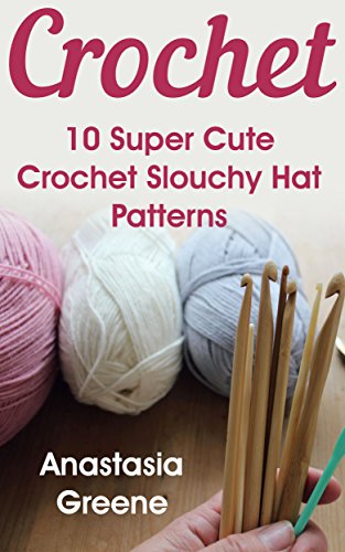 Crochet: 10 Super Cute Crochet Slouchy Hat Patterns by [Greene, Anastasia]