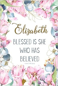 Elizabeth: Blessed is She Who Has Believed -Luke 1:45(asv): Personalized Christian Notebook for Women