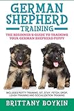 German Shepherd Training: The Beginner’s Guide to Training Your German Shepherd Puppy: Includes Po German Shepherd Training: The Beginner’s Guide to Training Your German Shepherd Puppy: Includes Po