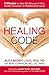 The Healing Code: 6 Minutes to Heal the Source of Your Health, Success, or Relationship Issue by Alexander Loyd PhD ND, Ben Johnson MD DO ND