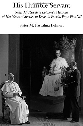 His Humble Servant: Sister M. Pascalina Lehnert's Memoirs of Her Years of Service to Eugenio Pacelli, Pope Pius XII, by M. Pascalina Lehne
