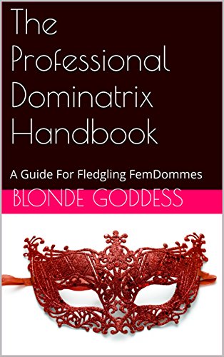 The Professional Dominatrix Handbook: A Guide For Fledgling FemDommes by Blonde Goddess